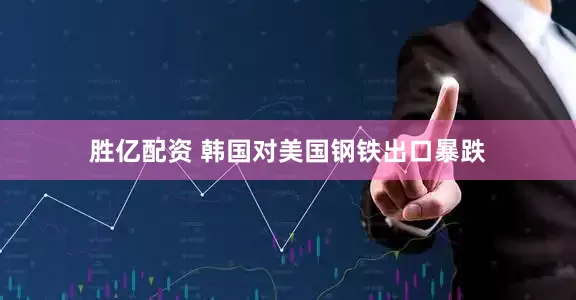 胜亿配资 韩国对美国钢铁出口暴跌