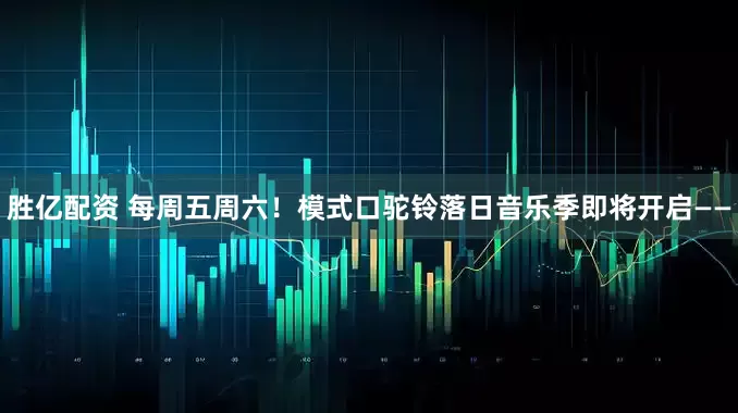 胜亿配资 每周五周六！模式口驼铃落日音乐季即将开启——