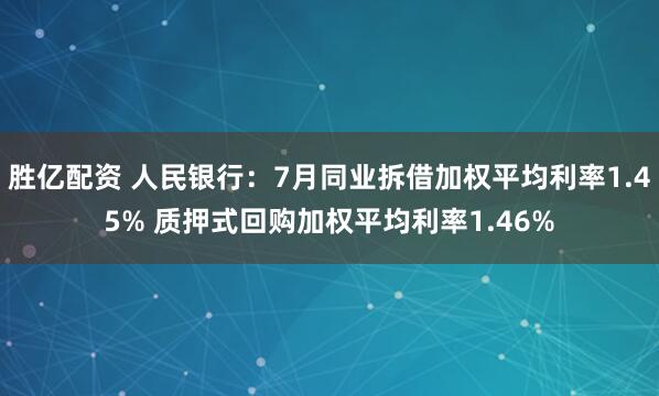 胜亿配资 人民银行：7月同业拆借加权平均利率1.45% 质押式回购加权平均利率1.46%